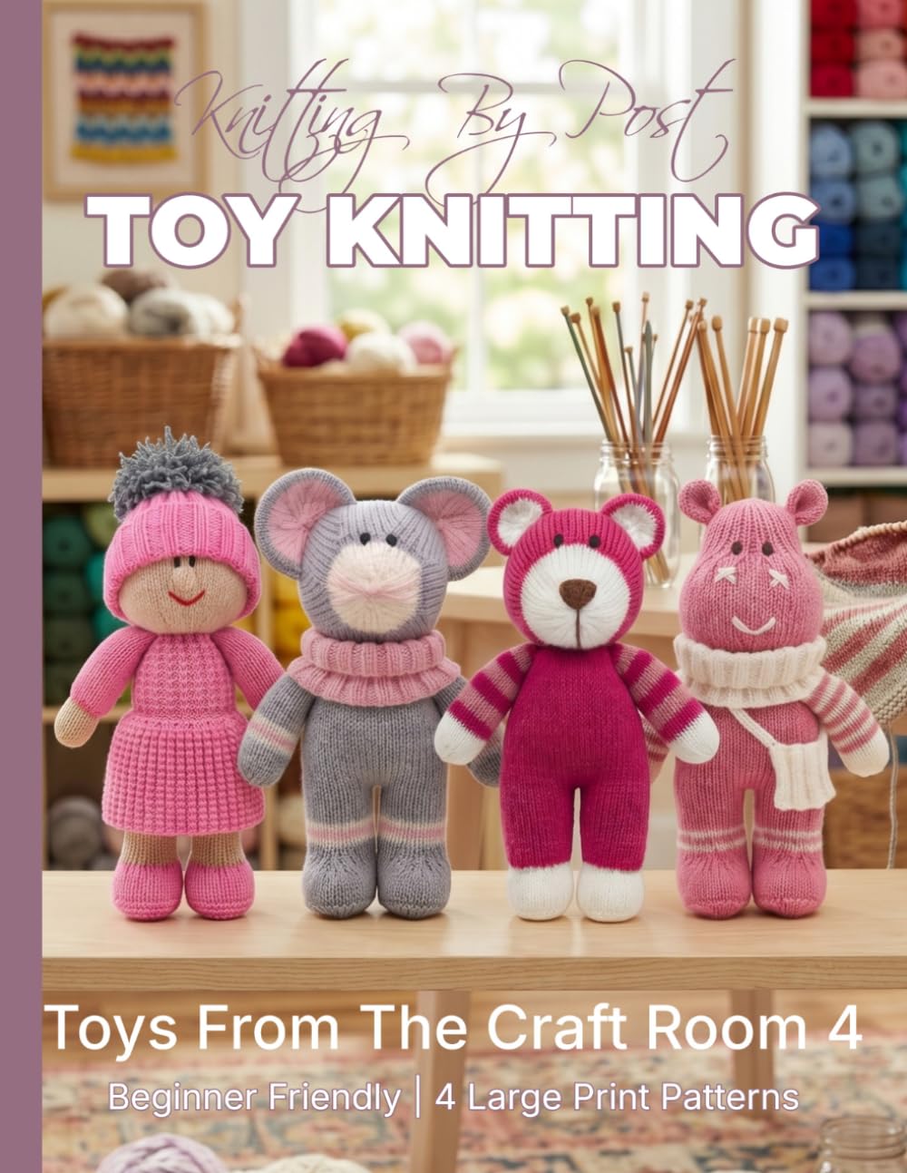 Knitting by Post: Toys From The Craft Room Part 4 Pattern Book – 4 Easy-to-Follow Toy Designs: Large Print Knitting Patterns (LARGE PRINT Knitting by Post)