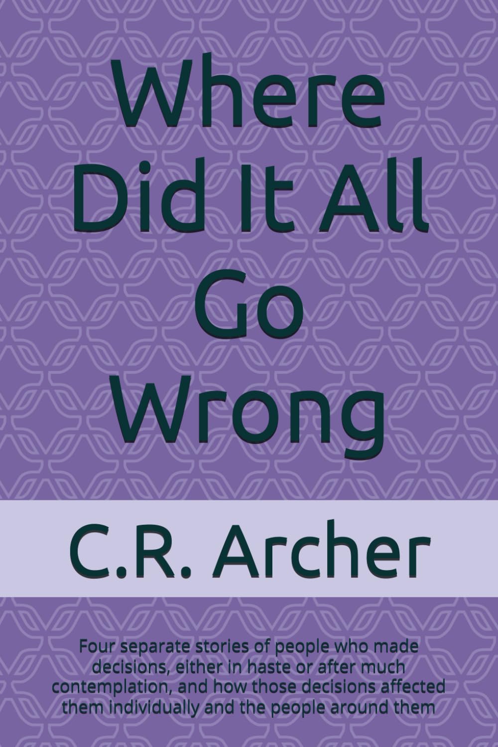 Where Did It All Go Wrong: Four separate stories of people who made decisions, either in haste or after much contemplation, and how those decisions ... them individually and the people around them