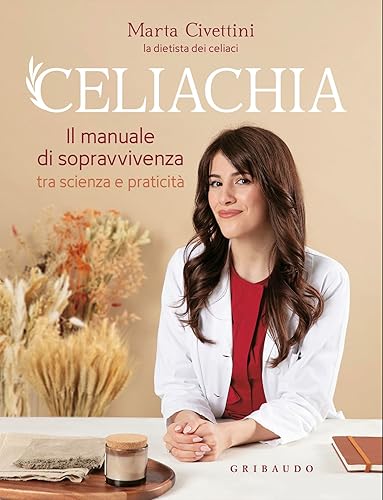 Celiachia. Il manuale di sopravvivenza tra scienza e praticità