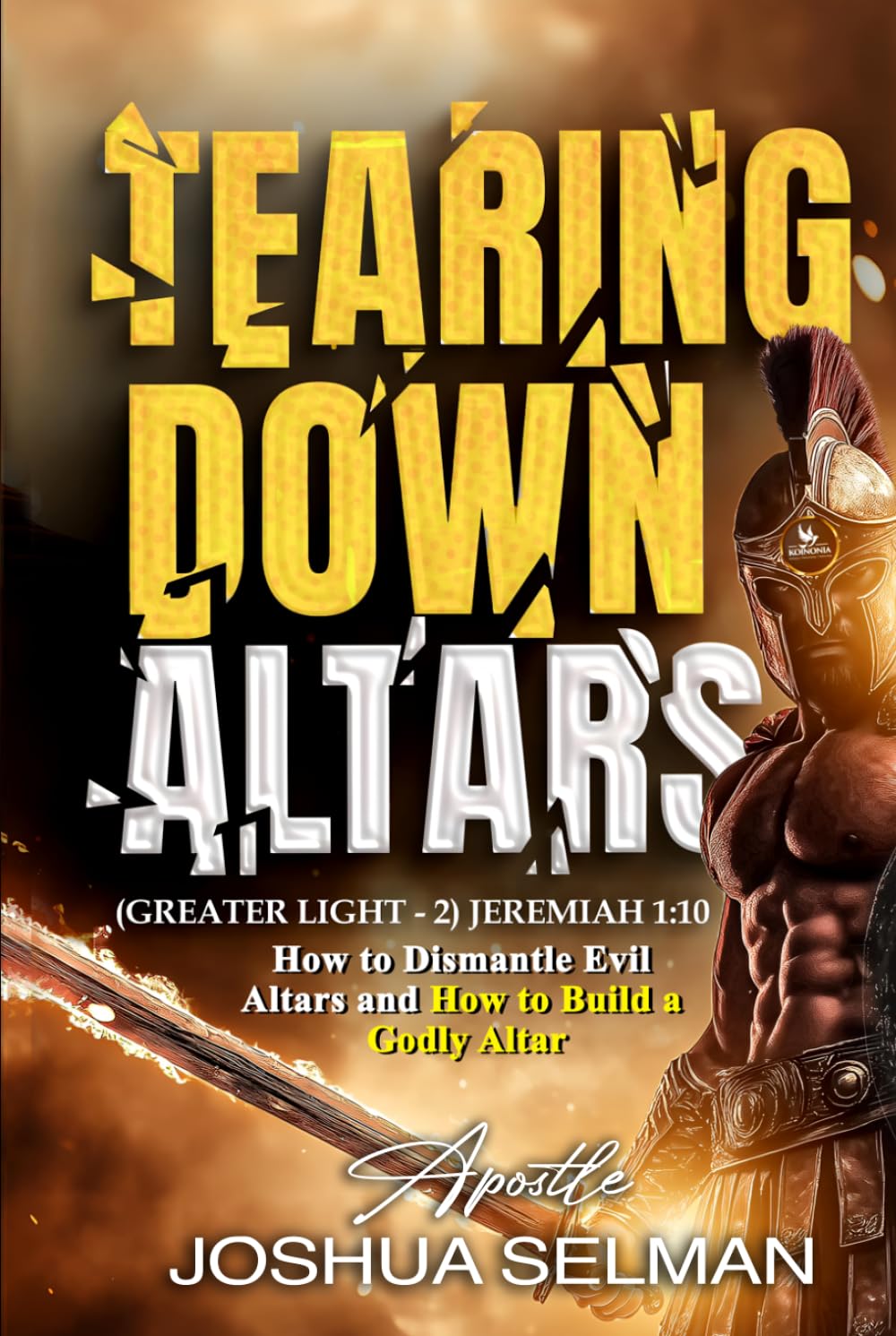 Tearing Down Altars: How to Dismantle Evil Altars and How to Build Righteous or Godly Altar