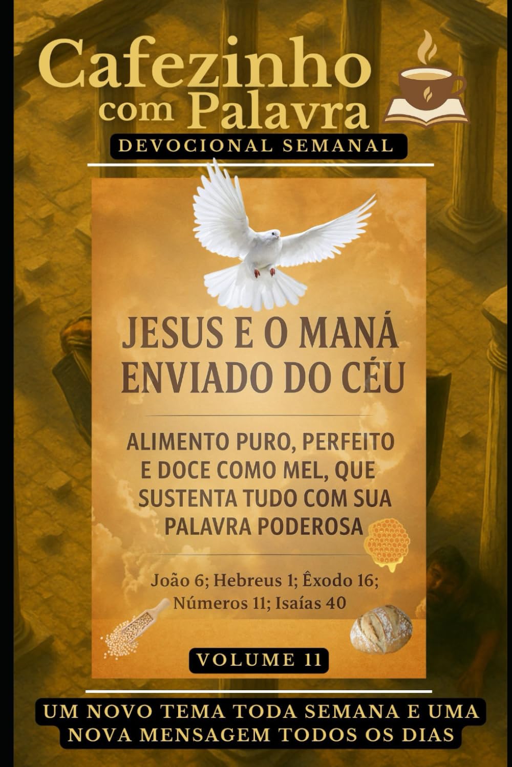 Cafezinho com Palavra – Devocional Semanal – Volume 11: JESUS É O MANÁ ENVIADO DO CÉU, ALIMENTO PURO, PERFEITO E DOCE COMO MEL, QUE SUSTENTA TUDO COM ... com Palavra – Devocional de 52 Semanas)