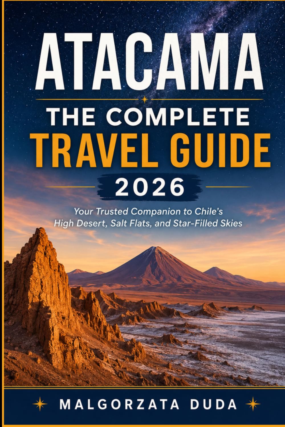 ATACAMA THE COMPLETE TRAVEL GUIDE 2026: Your Trusted Companion to Chile's High Desert, Salt Flats, and Star-Filled Skies