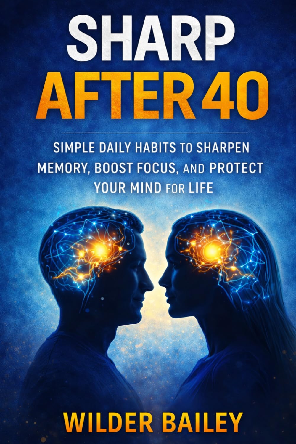 Sharp After 40: Simple Daily Habits to Sharpen Memory, Boost Focus, and Protect Your Mind for Life