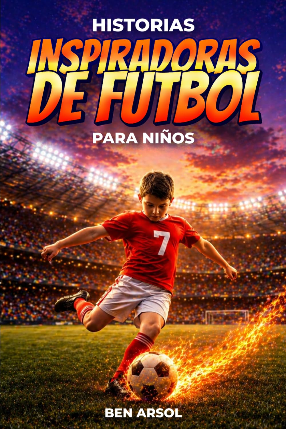 Historias inspiradoras de fútbol para niños: 15 historias inspiradoras y verdaderas de fútbol para jóvenes lectores con lecciones de coraje, perseverancia y nunca rendirse