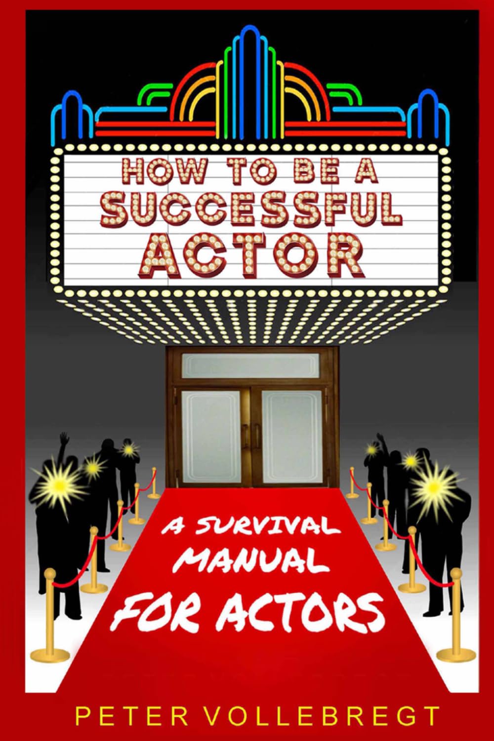 How To Be A Successful Actor: A Survival Manual For Actors