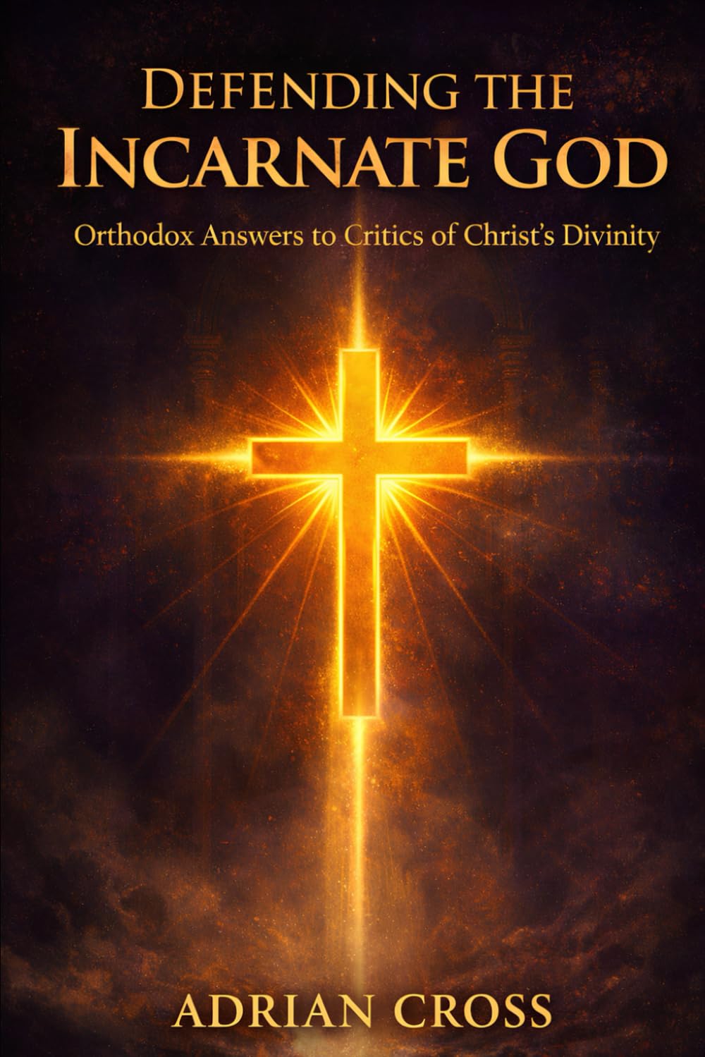 Defending the Incarnate God: Orthodox Answers to Critics of Christ's Divinity
