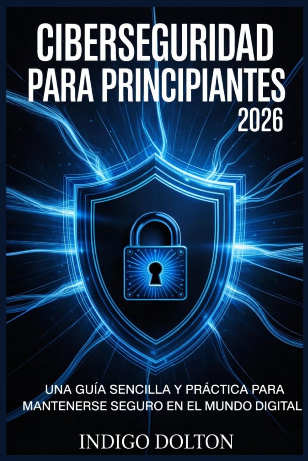 Ciberseguridad para principiantes 2026: Una guía sencilla y práctica para mantenerse seguro en el mundo digital.