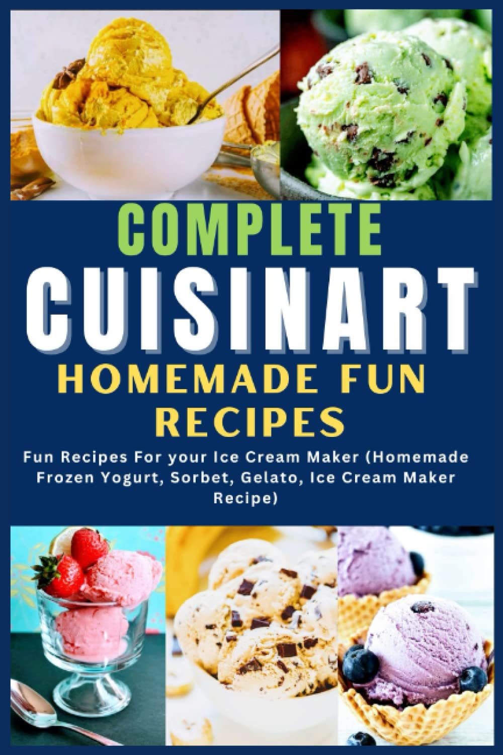 Complete Cuisinart Homemade Fun Recipes: Fun Recipes for your Ice Cream Maker (Homemade Frozen Yogurt, Sorbet, Gelato, Ice Cream Maker)