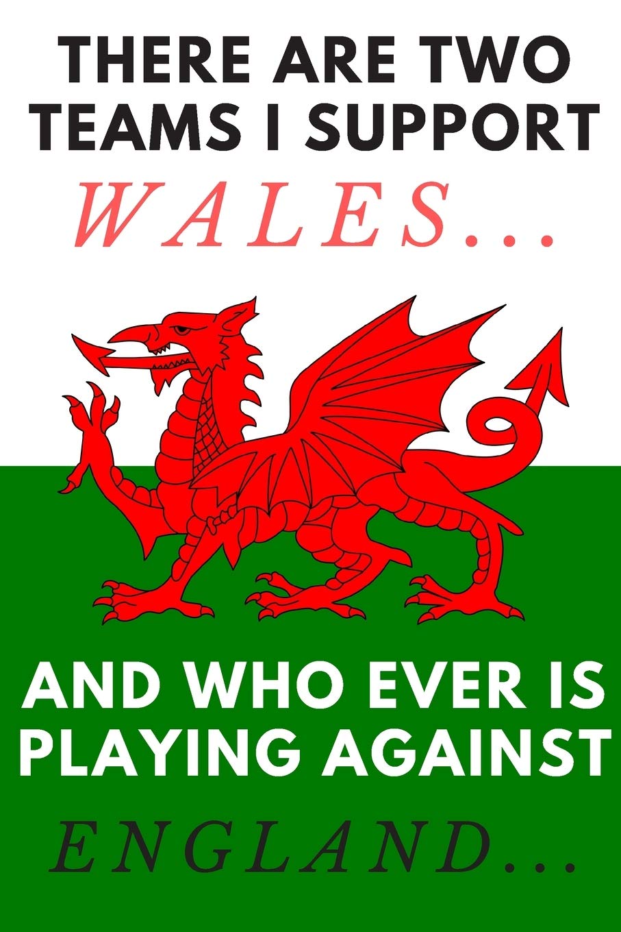 There are two teams I support Wales... and who ever is playing against England... | Notebook: Wales gifts for welsh people and welsh lovers | Lined notebook/journal/diary/logbook/jotter