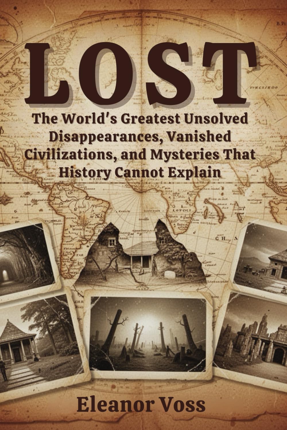 LOST: The World's Greatest Unsolved Disappearances, Vanished Civilizations, and Mysteries That History Cannot Explain