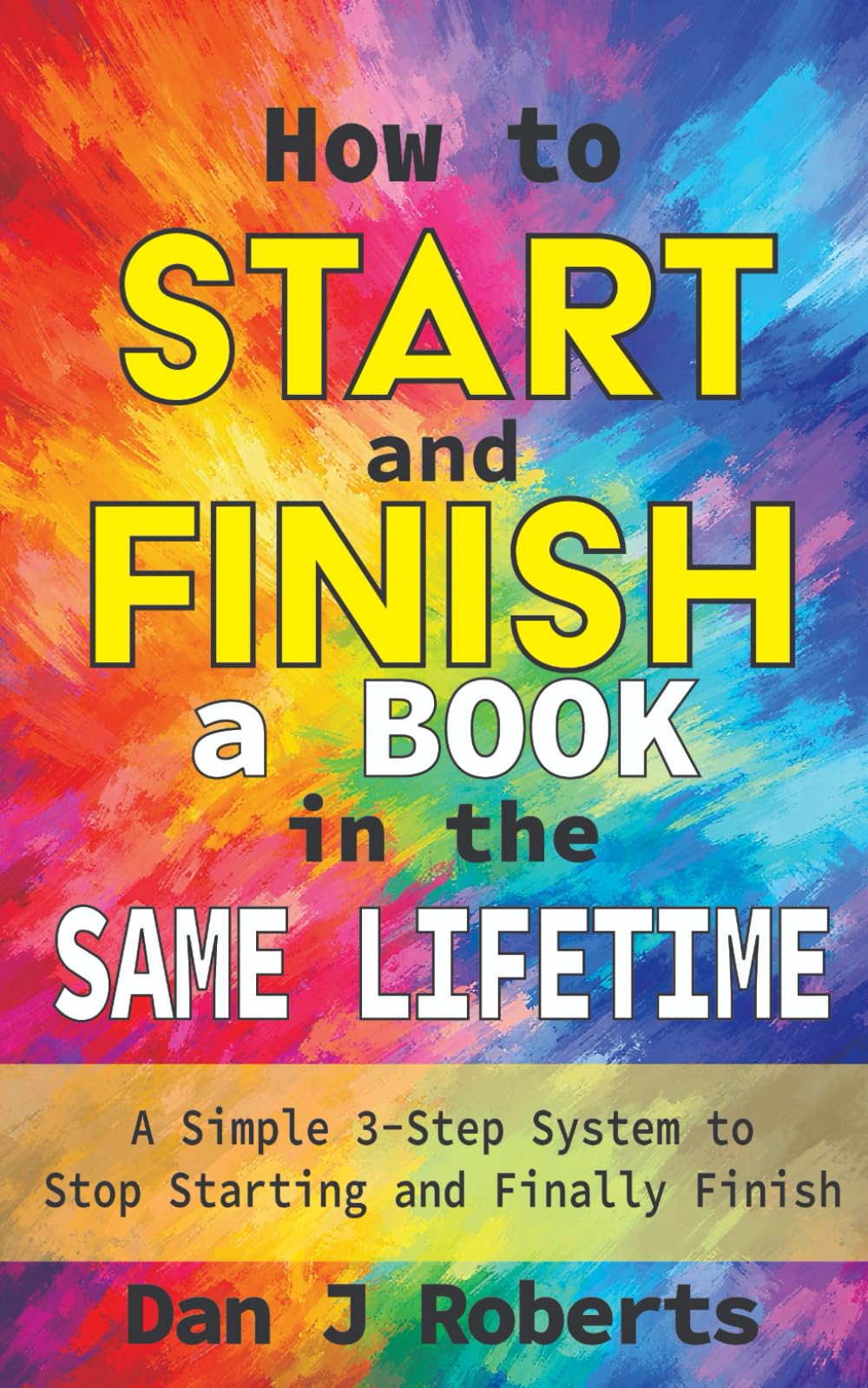 How to Start and Finish a Book in the Same Lifetime: A Simple 3-Step System to Stop Starting and Finally Finish