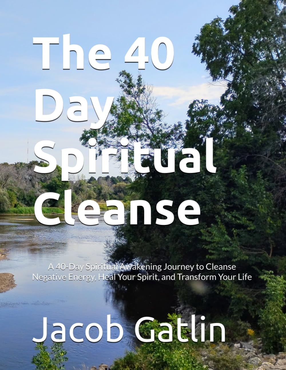 The 40 Day Spiritual Cleanse: A 40-Day Spiritual Awakening Journey to Cleanse Negative Energy, Heal Your Spirit, and Transform Your Life