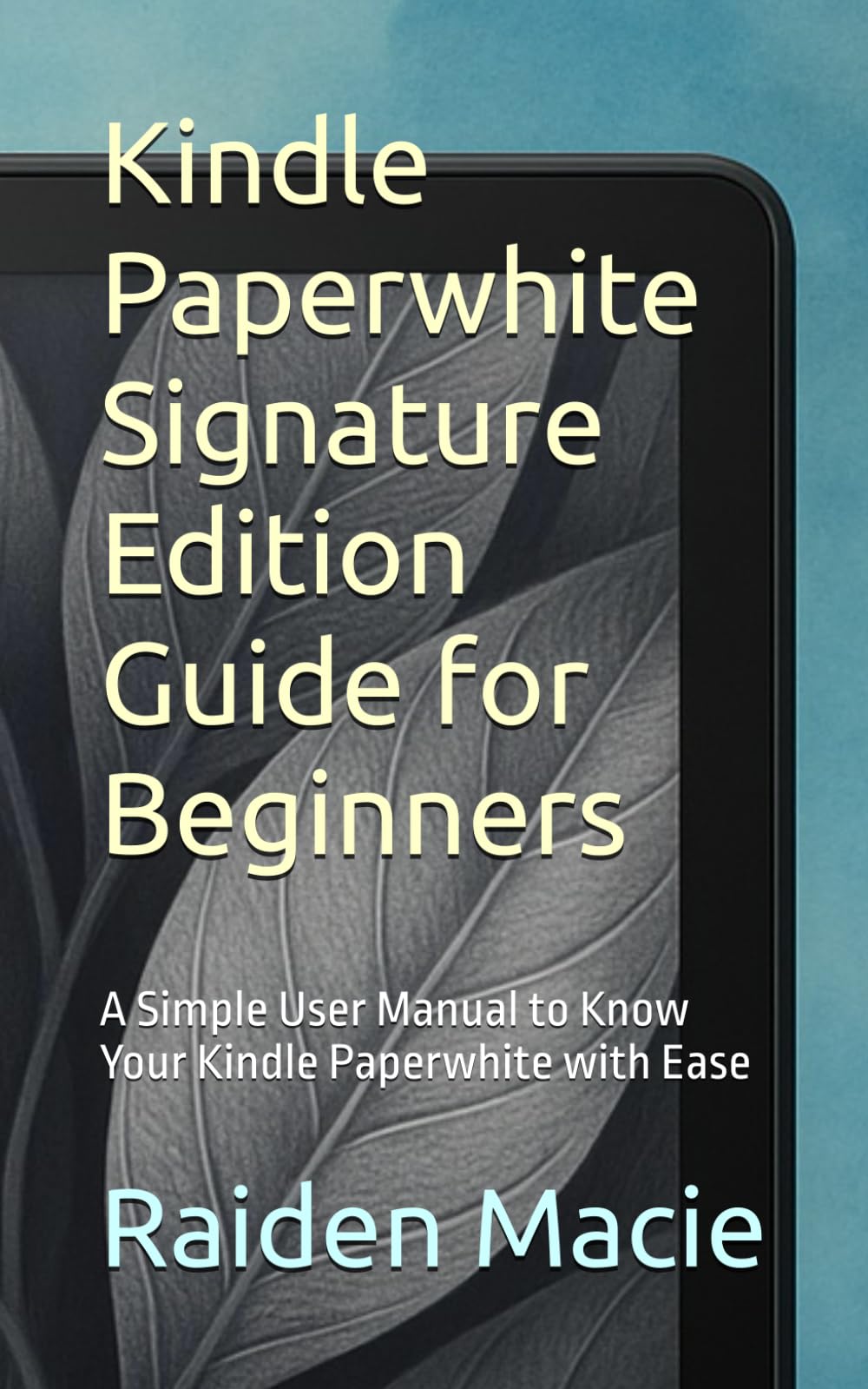 Kindle Paperwhite Signature Edition Guide for Beginners: A Simple User Manual to Know Your Kindle Paperwhite with Ease