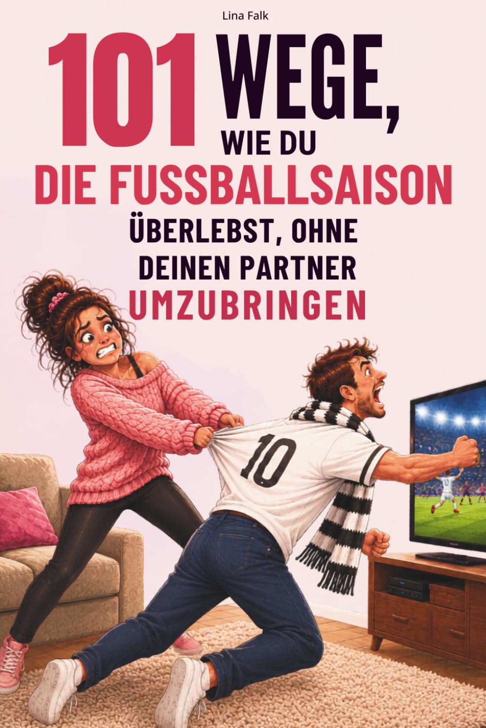 101 Wege, wie du die Fußballsaison überlebst, ohne deinen Partner umzubringen: Das lustige Geschenk für Frauen mit fußballverrücktem Partner