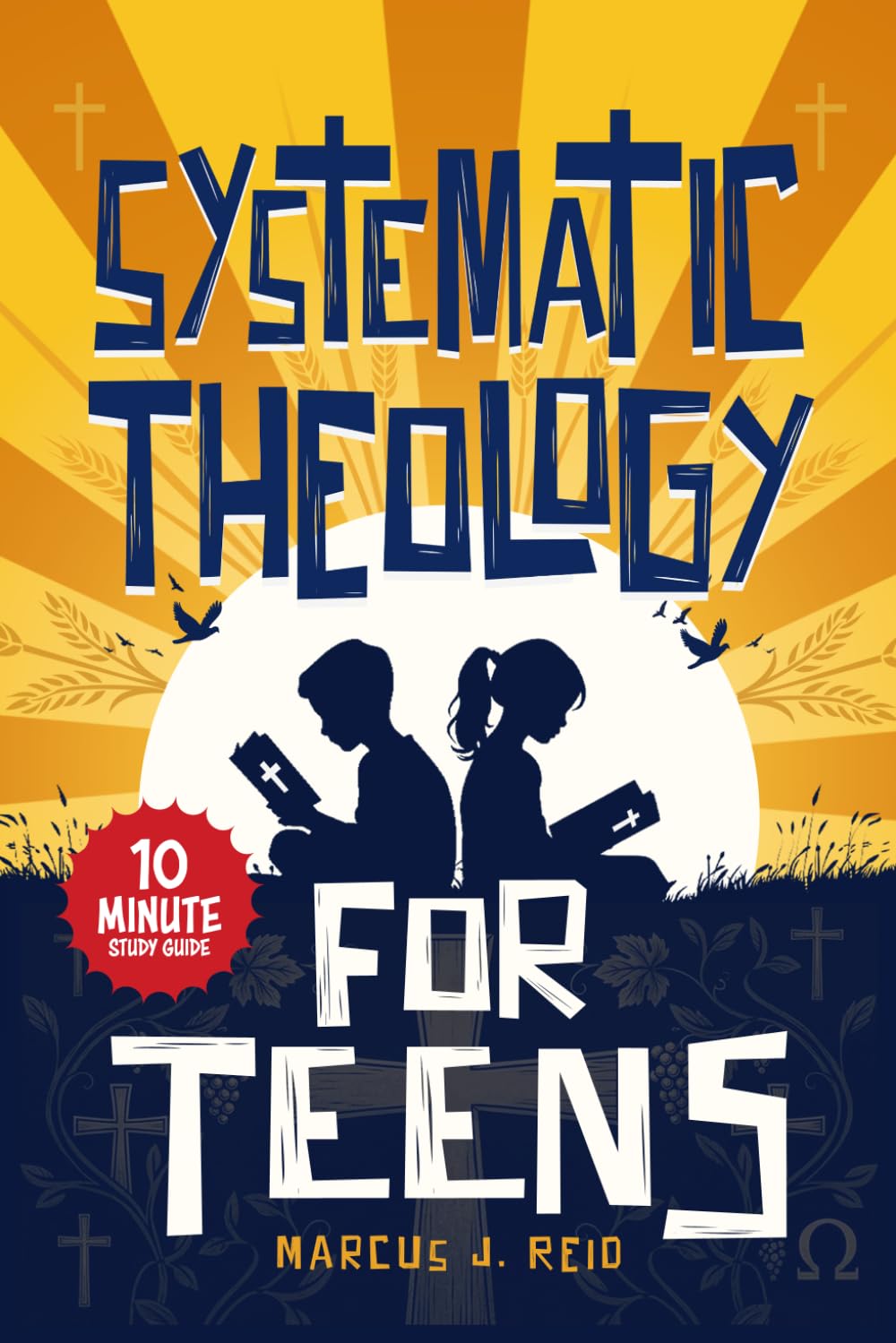 Systematic Theology for Teens: A 10-Minute Study Guide to Understanding Core Christian Beliefs, Answering Real Questions, and Explaining Your Faith with Confidence