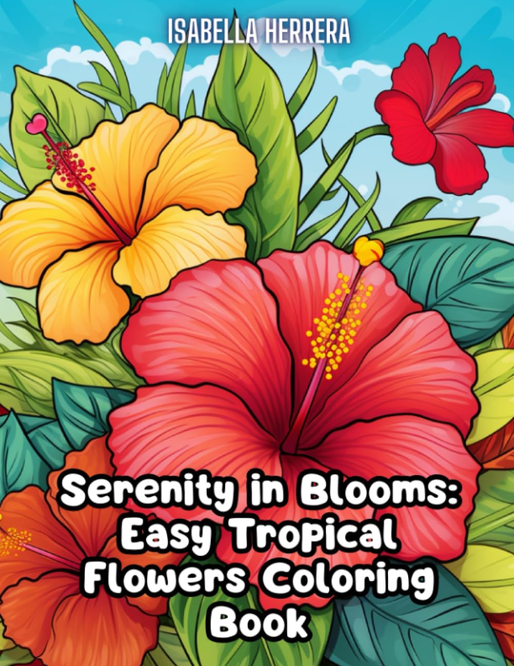 Serenity in Blooms: Easy Tropical Flowers Coloring Book: Escape to a Botanical Paradise with Tropical Flower Designs