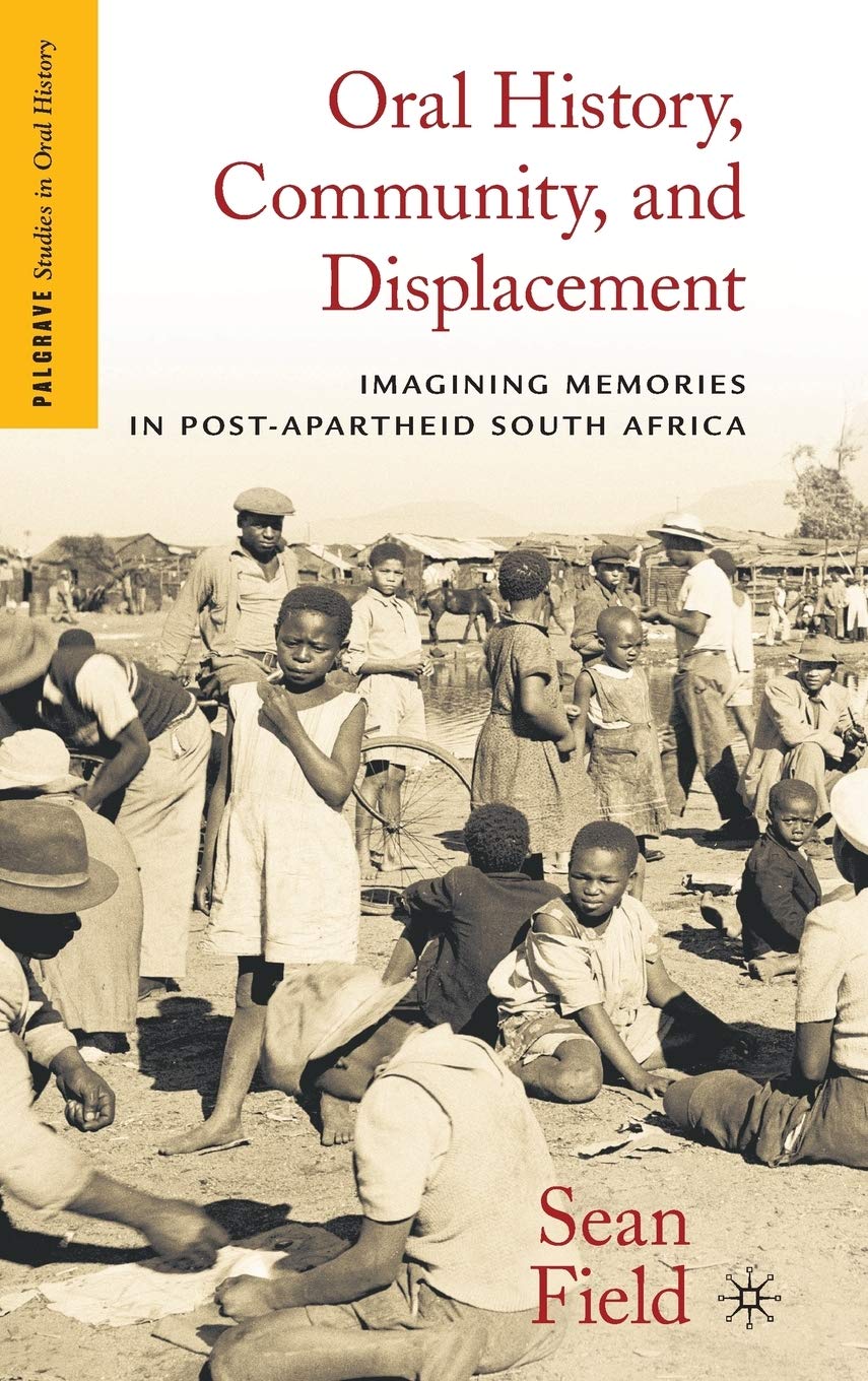Oral History, Community, and Displacement: Imagining Memories in Post-Apartheid South Africa (Palgrave Studies in Oral History)