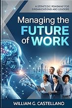 Managing the Future of Work: A Strategic Roadmap for Organizations and Leaders