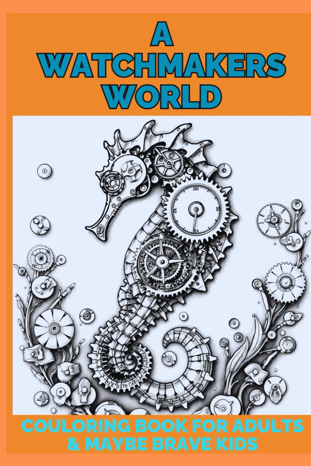 A watchmakers world - colouring book for adults & maybe brave kids: A horological world created using steampunk watch & clock parts & gears