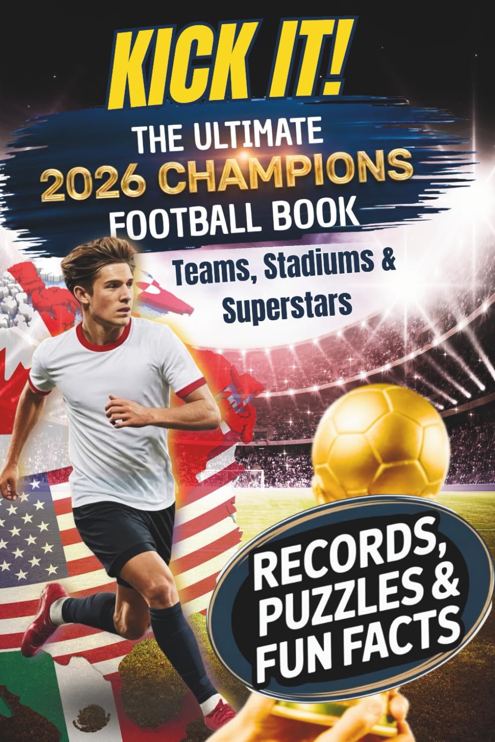 Kick It! The Ultimate 2026 Champions Football Book - Teams, Stadiums & Superstars: Packed with Records, Puzzles & Fun Facts for Young Fans