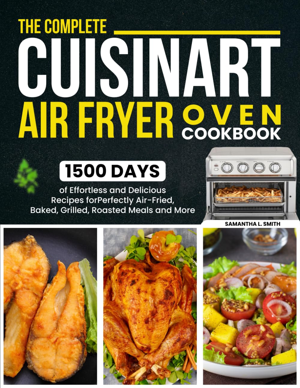 The Complete Cuisinart Air Fryer Oven Cookbook: 1500 Days of Effortless and Delicious Recipes for Perfectly Air-Fried, Baked, Grilled, Roasted Meals and More