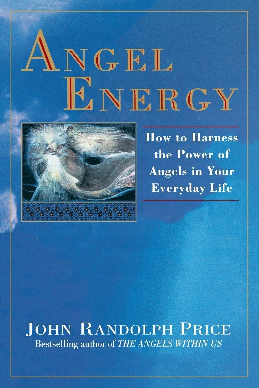 Angel Energy: How to Harness the Power of Angels in Your Everyday Life By John