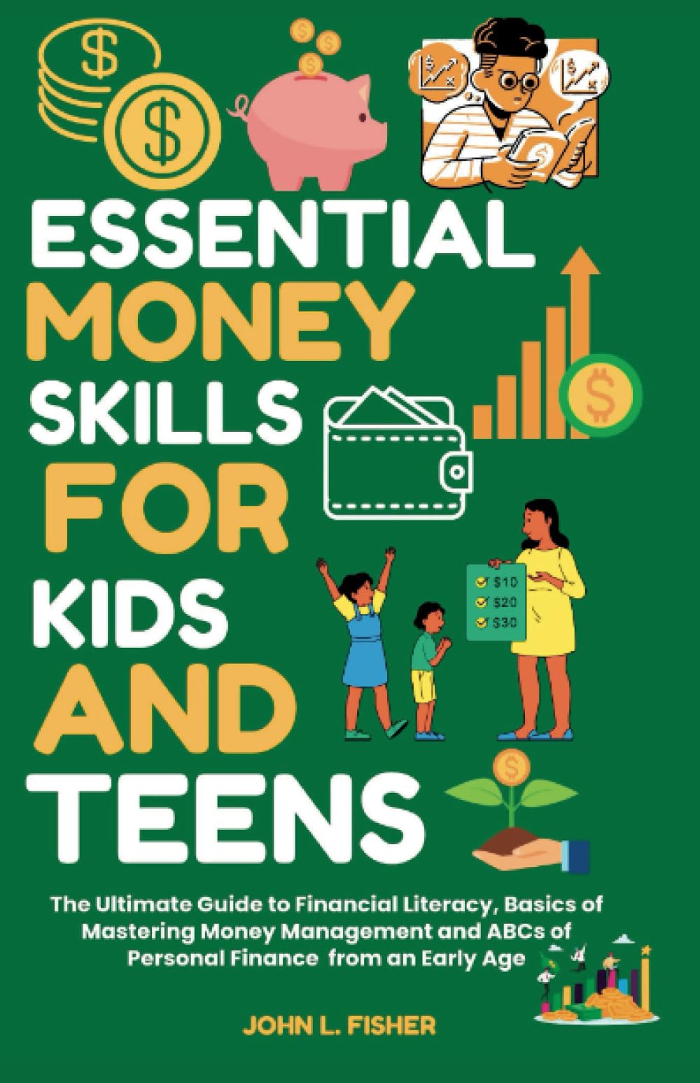 ESSENTIAL MONEY SKILLS FOR KIDS AND TEENS: The Ultimate Guide to Financial Literacy, Basics of Mastering Money Management and ABCs of Personal Finance from an Early Age