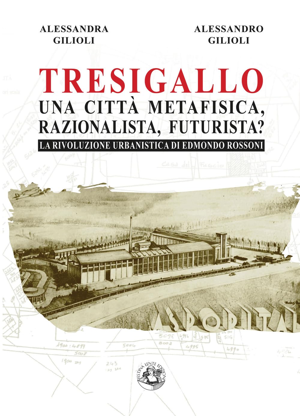Tresigallo una città metafisica, razionalista, futurista?: La rivoluzione urbanistica di Edmondo Rossoni (Saggi & Tesi)