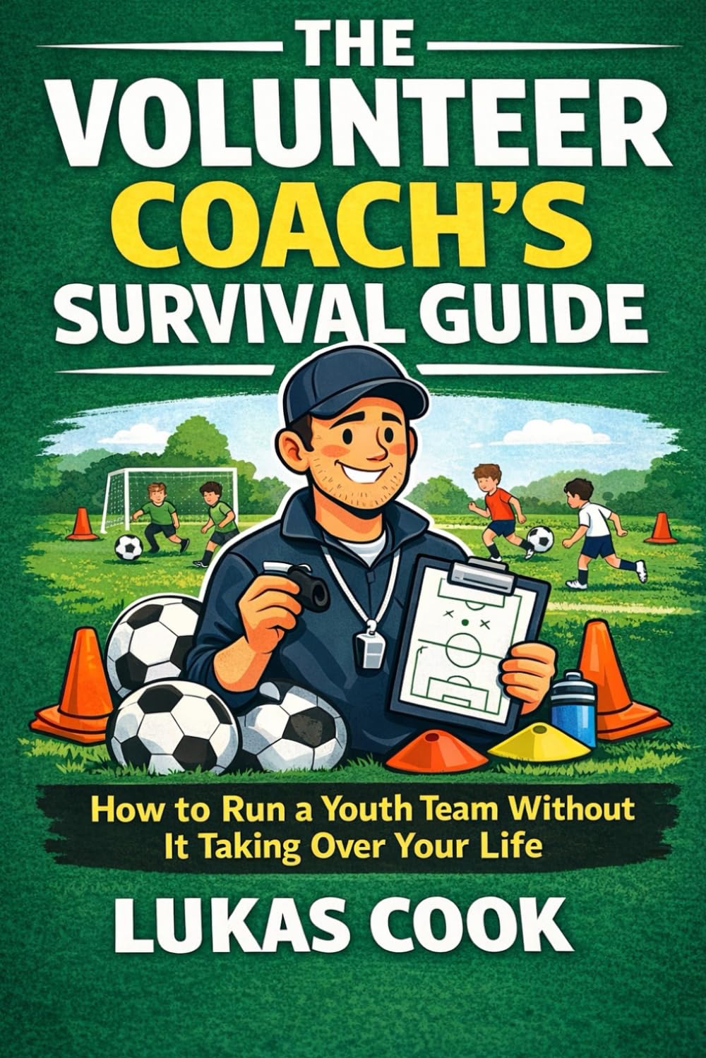 The Volunteer Coach's Survival Guide: How to Run a Youth Team Without It Taking Over Your Life