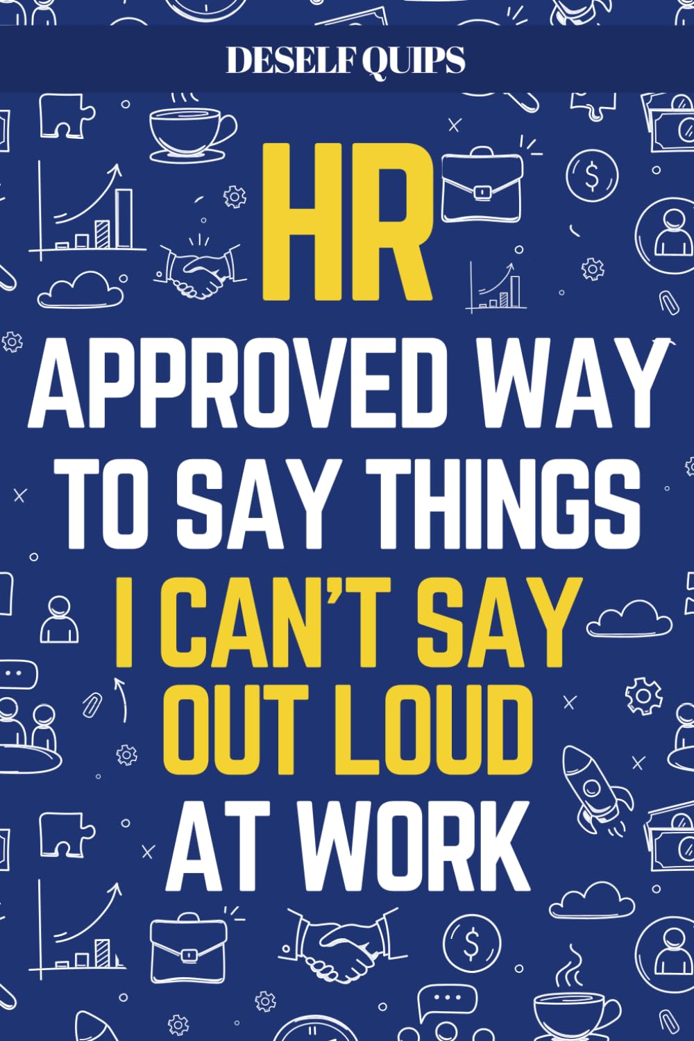 HR Approved Way To Say Things I Can’t Say Out Loud At Work: Workplace Humor for Navigating the Daily Grind