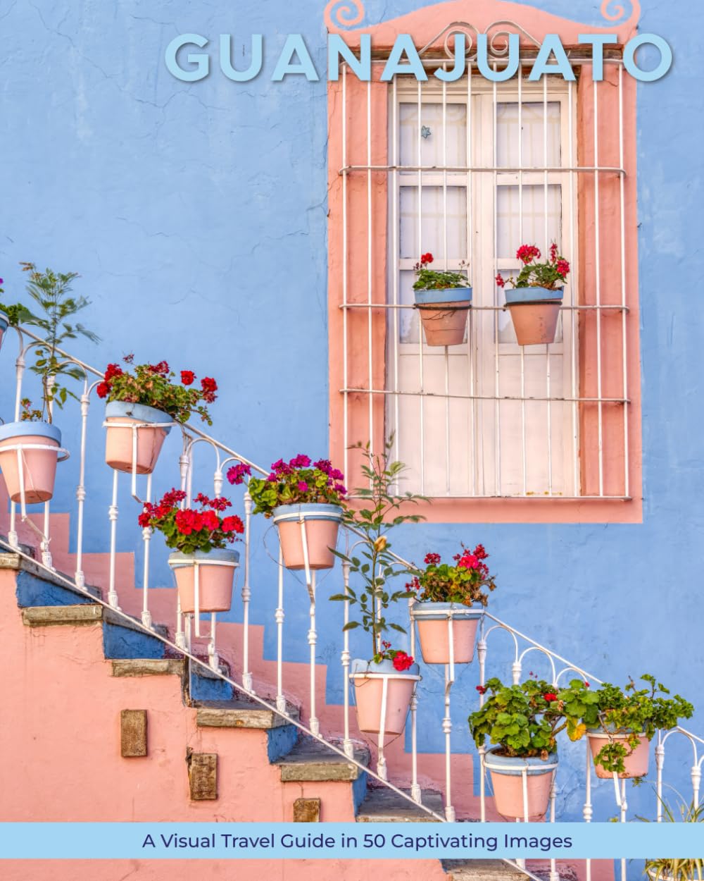 Guanajuato: A Visual Travel Guide in 50 Capitvating Images (World Through the Lens: A Travel Photography Series)