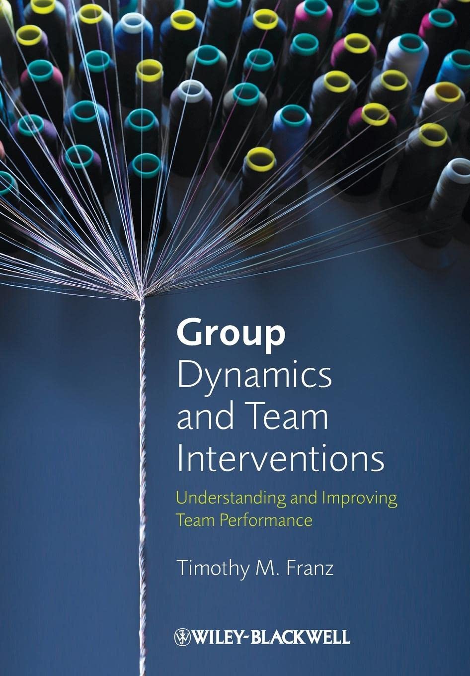 Group Dynamics and Team Interventions : Understanding and Improving Team Performance