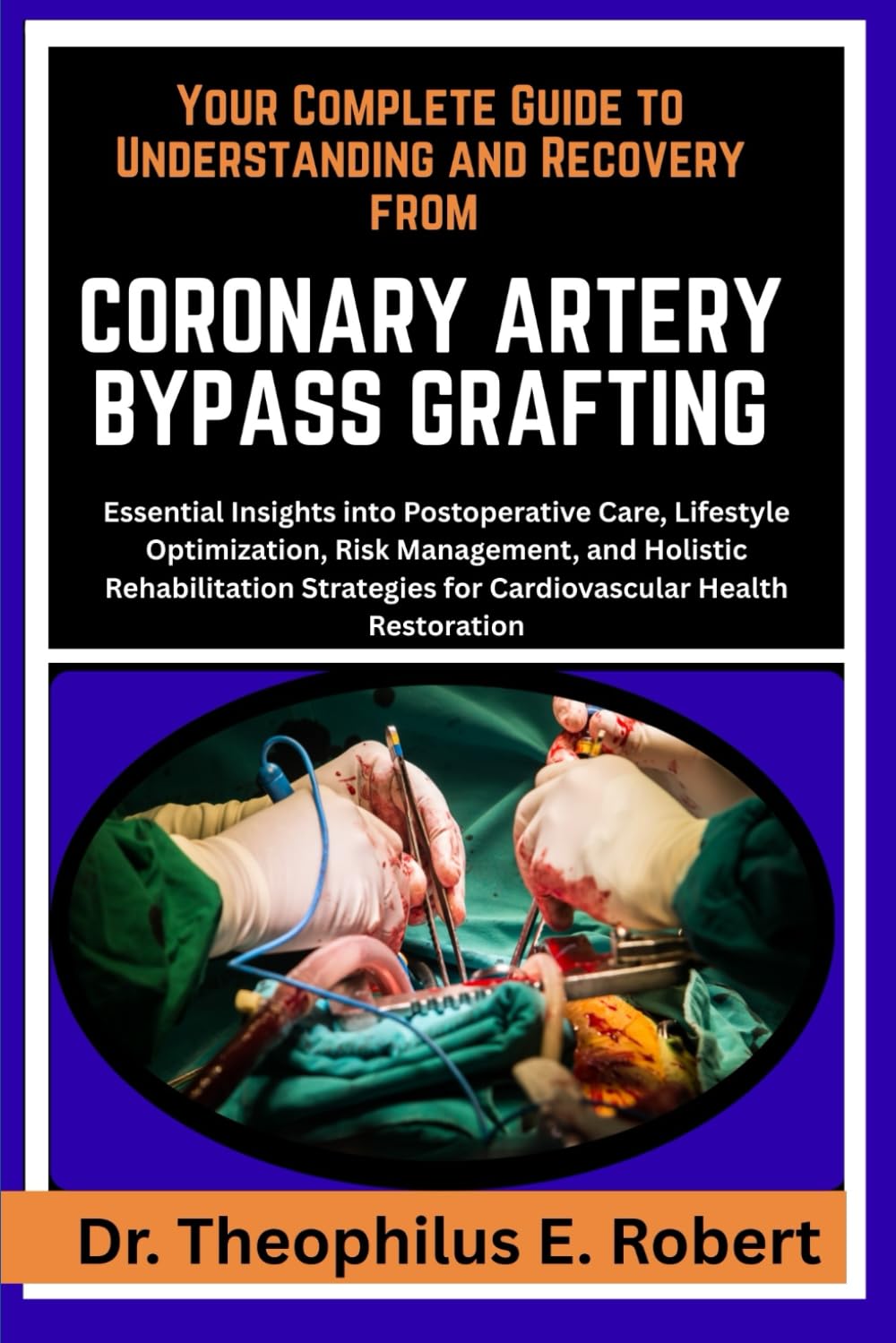 YOUR COMPLETE GUIDE TO UNDERSTANDING AND RECOVERY FROM CORONARY ARTERY BYPASS GRAFTING: Essential Insights into Postoperative Care, Lifestyle ... for Cardiovascular Health Restoration