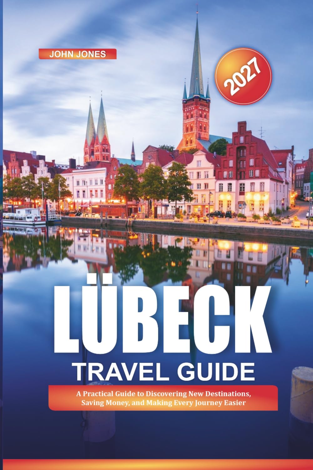 LÜBECK TRAVEL GUIDE 2027: A Practical Guide to Discovering New Destinations, Saving Money, and Making Every Journey Easier