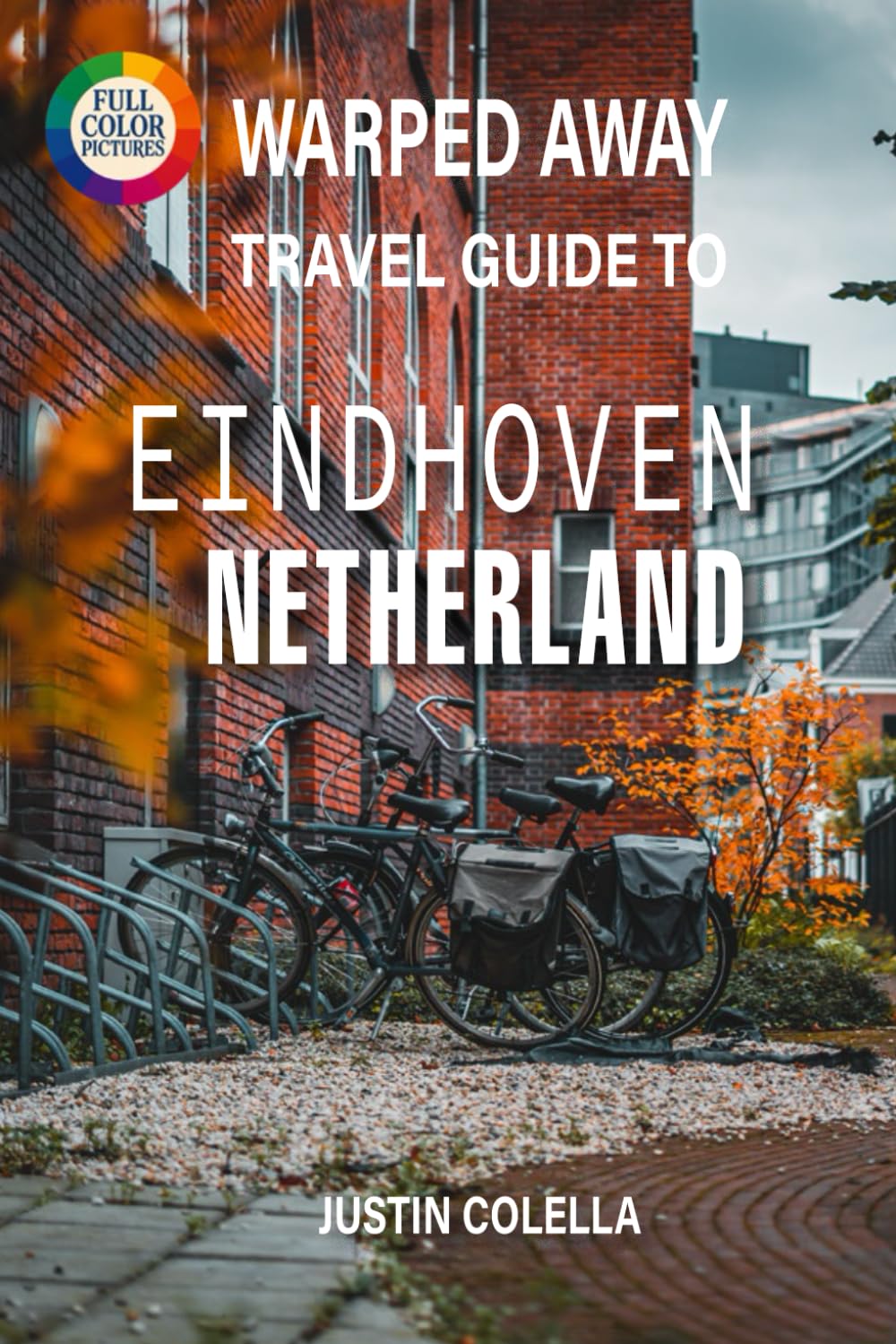 Warped Away Travel Guide To Eindhoven Netherlands: Explore Philips Legacy, Cutting-Edge Art, and Vibrant Festivals in Holland's Creative Powerhouse (Whispers of Europe Travel Guide)