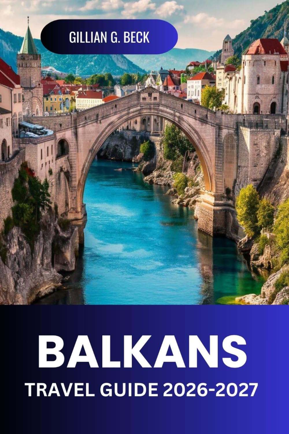 BALKANS Travel Guide 2026-2027: Scenic Routes, Old Towns, Coastlines, National Parks, Food, Costs, and Itineraries