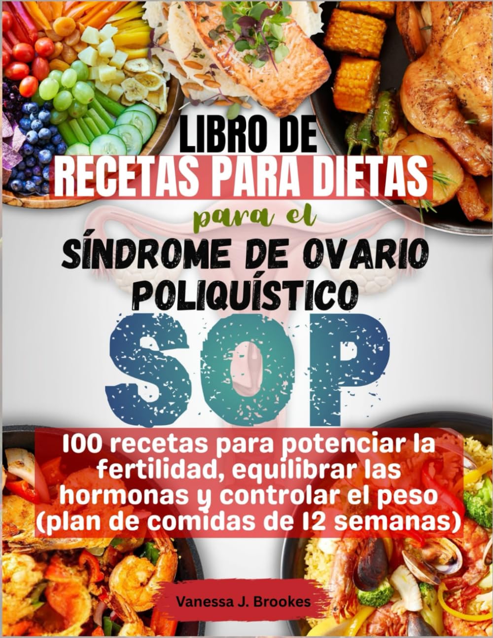 Libro de recetas para dietas para el síndrome de ovario poliquístico (SOP): 100 recetas para potenciar la fertilidad, equilibrar las hormonas y controlar el peso (plan de comidas de 12 semanas)