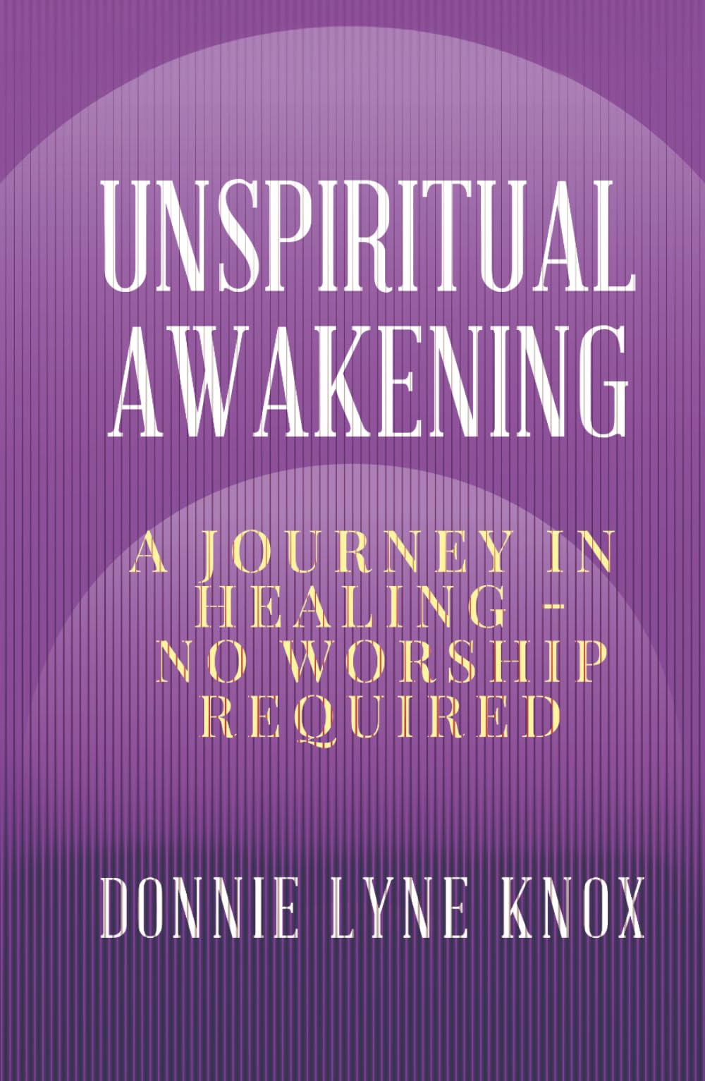 Unspiritual Awakening: A Journey In Healing – No Worship Required