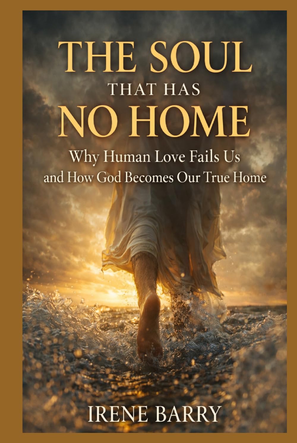 The Soul That Has No Home: Why Human Love Fails Us and How God Becomes Our True Home (The Wounded Soul Series)