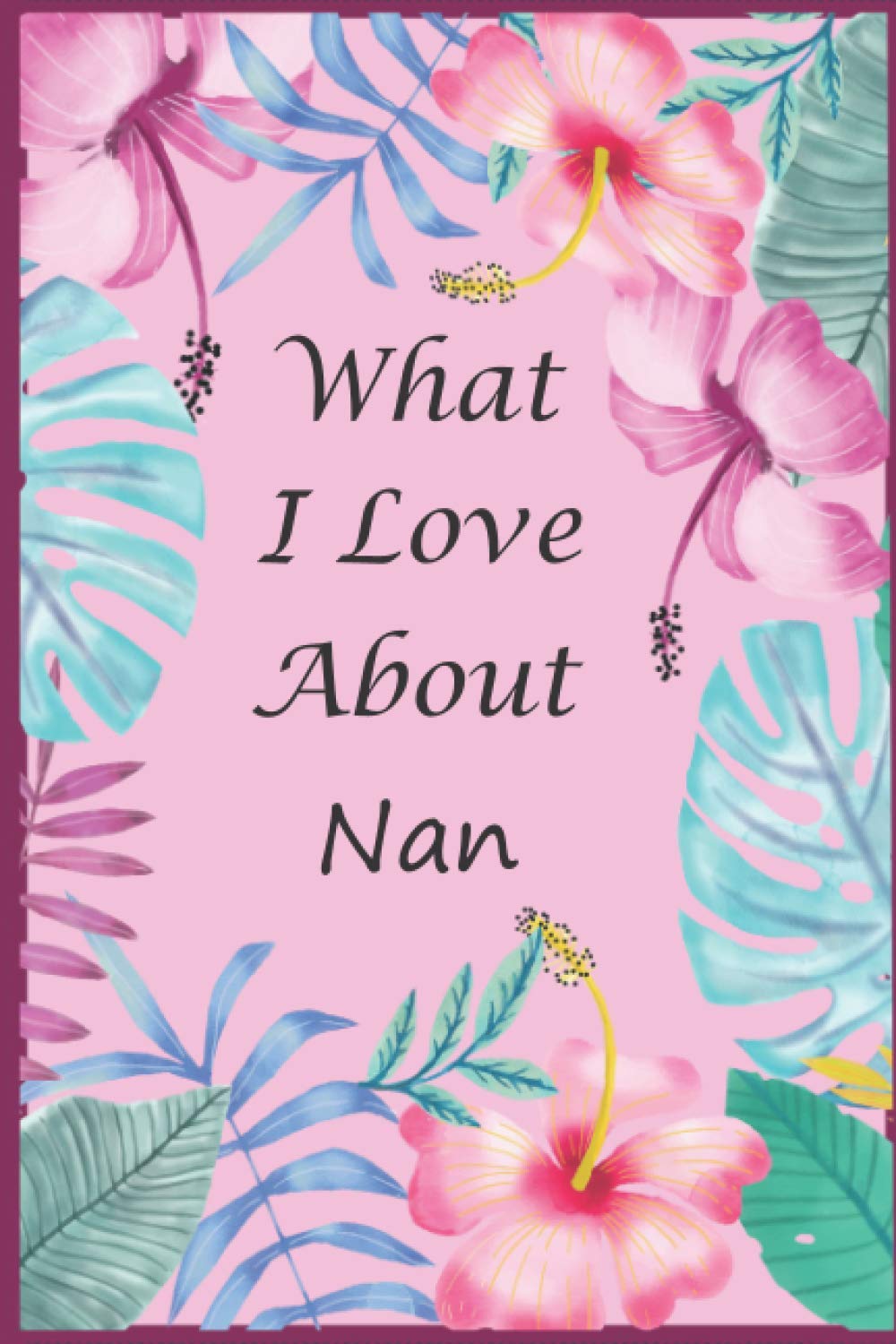 What I Love About Nan: Prompted Fill In Blank I Love You Book for Nan; Easily Write The Reasons Why You Love Your Grandmother, Perfect Gift for Nan on Mother's Day, Birthday, Christmas From Grandkids.