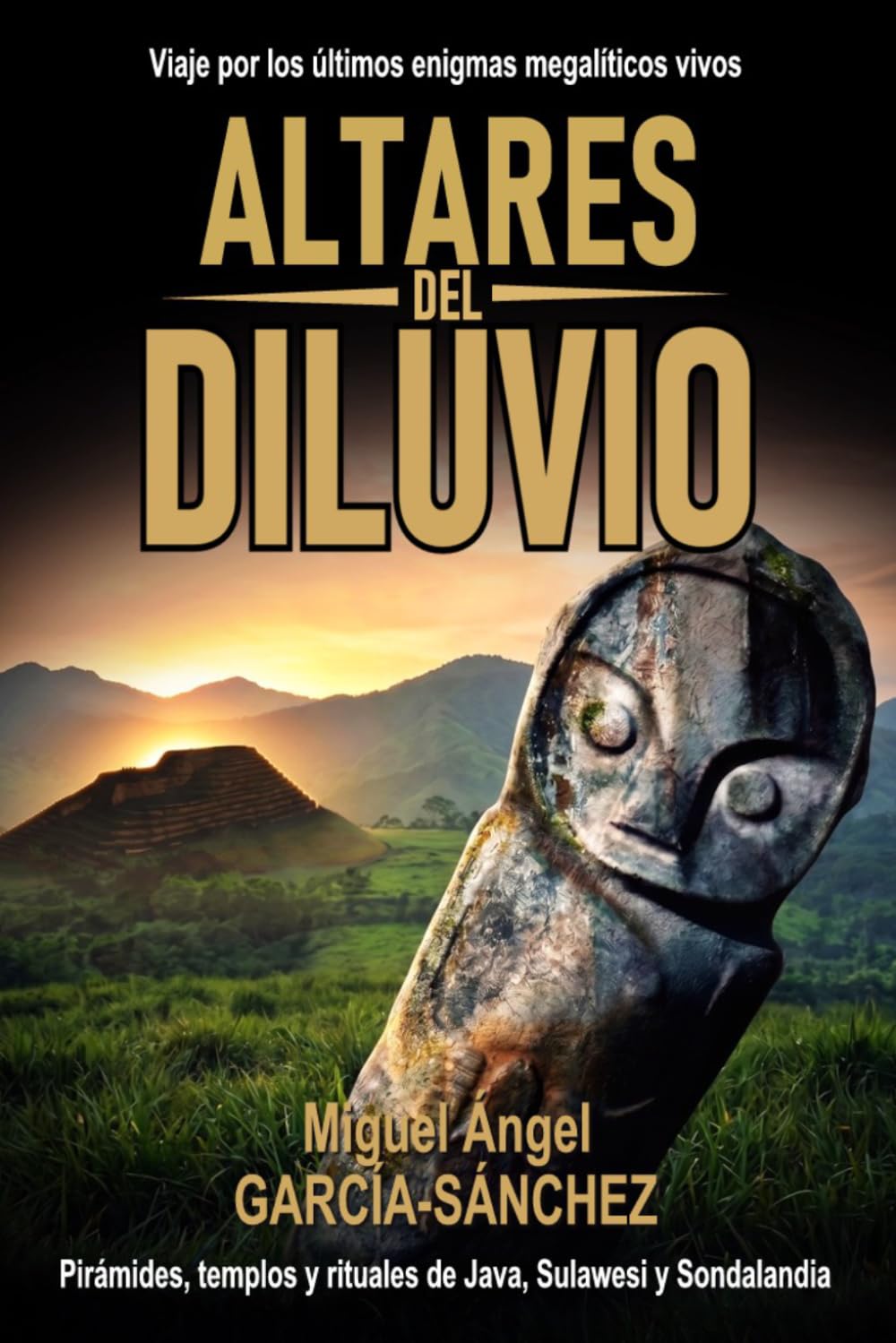 ALTARES DEL DILUVIO: Pirámides, templos y rituales de Java, Sulawesi y Sondalandia: Viaje por los últimos enigmas megalíticos vivos