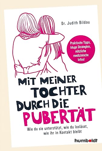 Mit meiner Tochter durch die Pubertät: Wie du sie unterstützt, wie du loslässt, wie ihr in Kontakt bleibt. Praktische Tipps, kluge Strategien, nützliche medizinische Infos