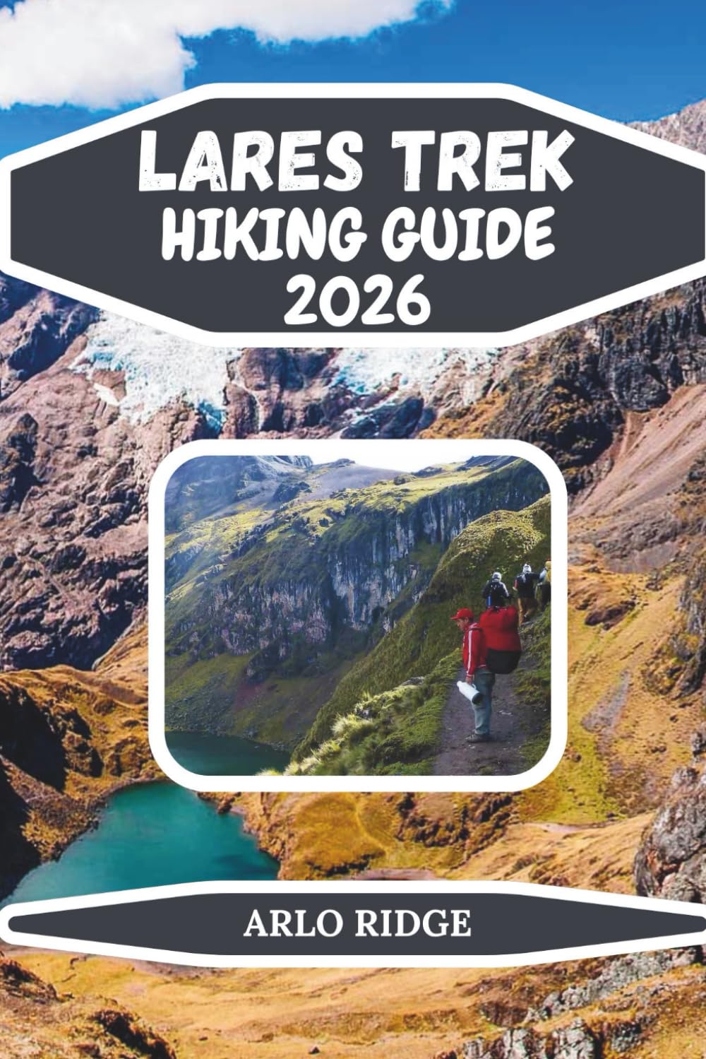 LARES TREK HIKING GUIDE 2026: Explore Peru’s High-Altitude Trails, Glacial Lakes & Authentic Andean Villages on the Journey to Machu Picchu: 114 (Trek Beyond Borders Guides)