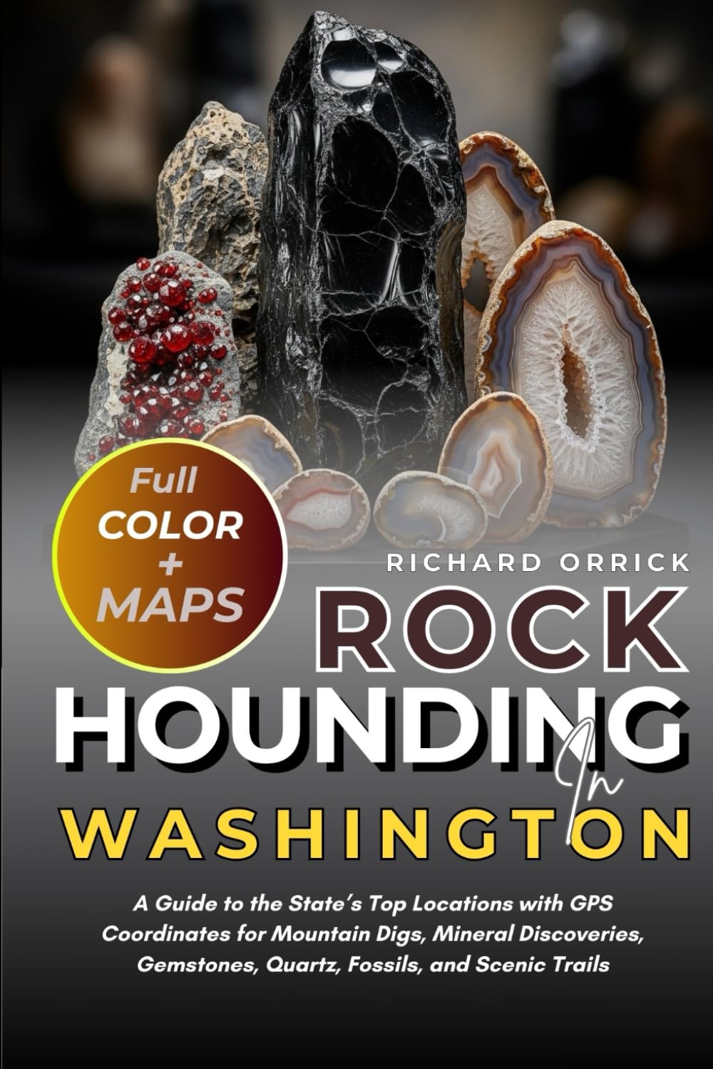 Rockhounding In Washington (FULL-COLOR): A Guide to the State’s Top Locations with GPS Coordinates for Mountain Digs, Mineral Discoveries, Gemstones, Quartz, Fossils, and Scenic Trails [WITH MAPS]