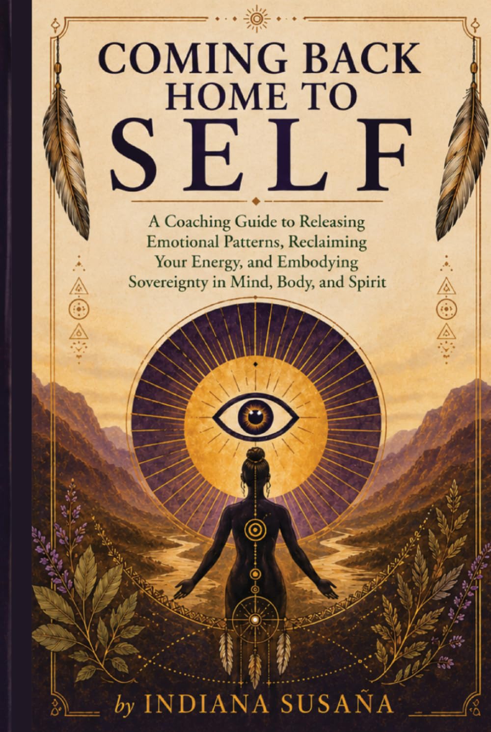 Coming Back Home to Self: A Coaching Guide to Releasing Emotional Patterns, Reclaiming Your Energy, and Embodying Sovereignty in Mind, Body, and Spirit
