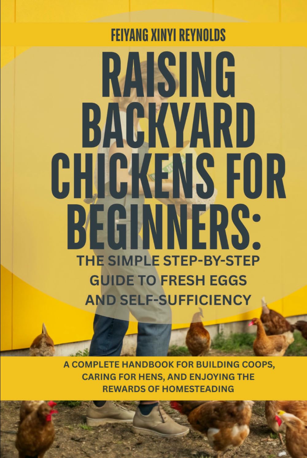 Raising Backyard Chickens for Beginners: The Simple Step-by-Step Guide to Fresh Eggs and Self-Sufficiency: A Complete Handbook for Building Coops, ... and Enjoying the Rewards of Homesteading