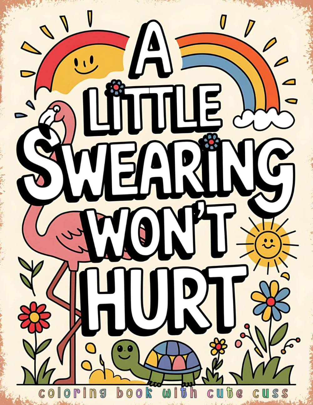 A Little Swearing Won’t Hurt - Coloring Book with Cute Cuss: Adult Coloring Pages with Fun Designs Featuring Sassy Animals, Flowers, and Bold Swear ... for Cursing Women (Sassy and Sweary Strokes)