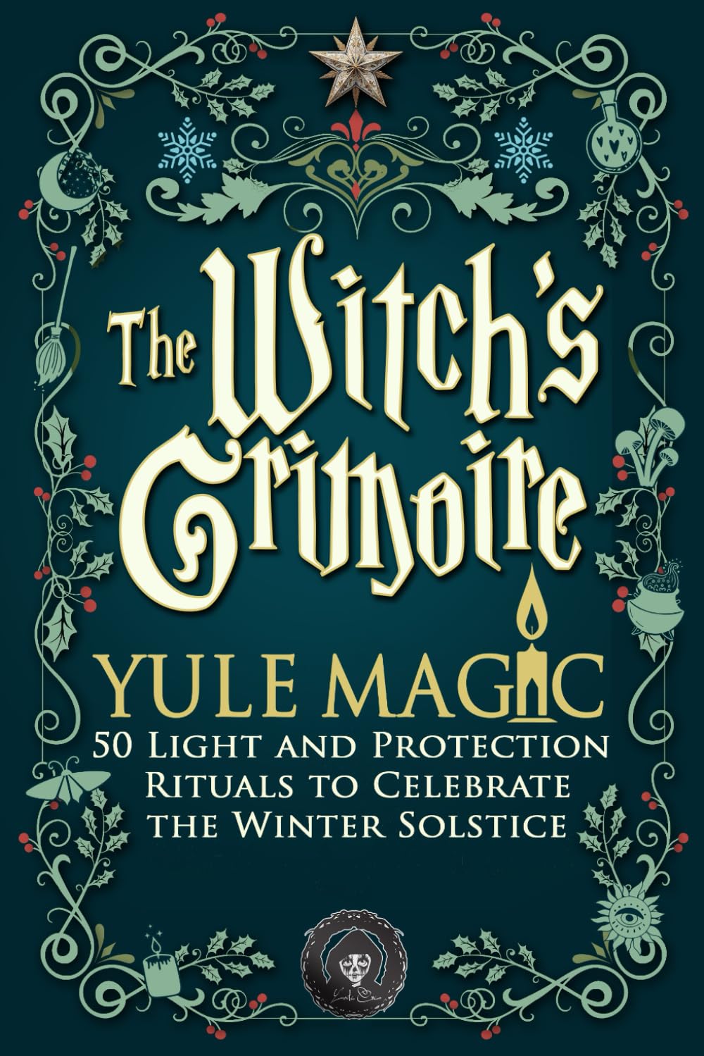 The Witch’s Grimoire — Yule Magic: 50 Light and Protection Rituals to Celebrate the Winter Solstice — White Magic, Gratitude, and Spiritual Renewal