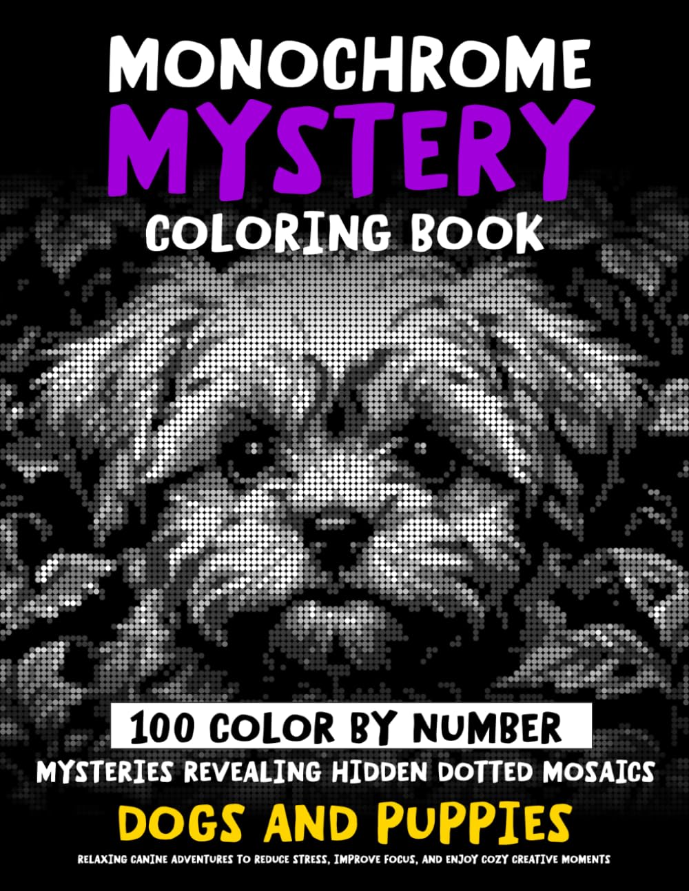 100 Color by Number Mysteries Revealing Hidden Dotted Mosaics - DOGS AND PUPPIES - Monochrome Mystery Coloring Book: Relaxing Canine Images To Reduce ... (Monochrome Dot Mosaic Coloring Books)