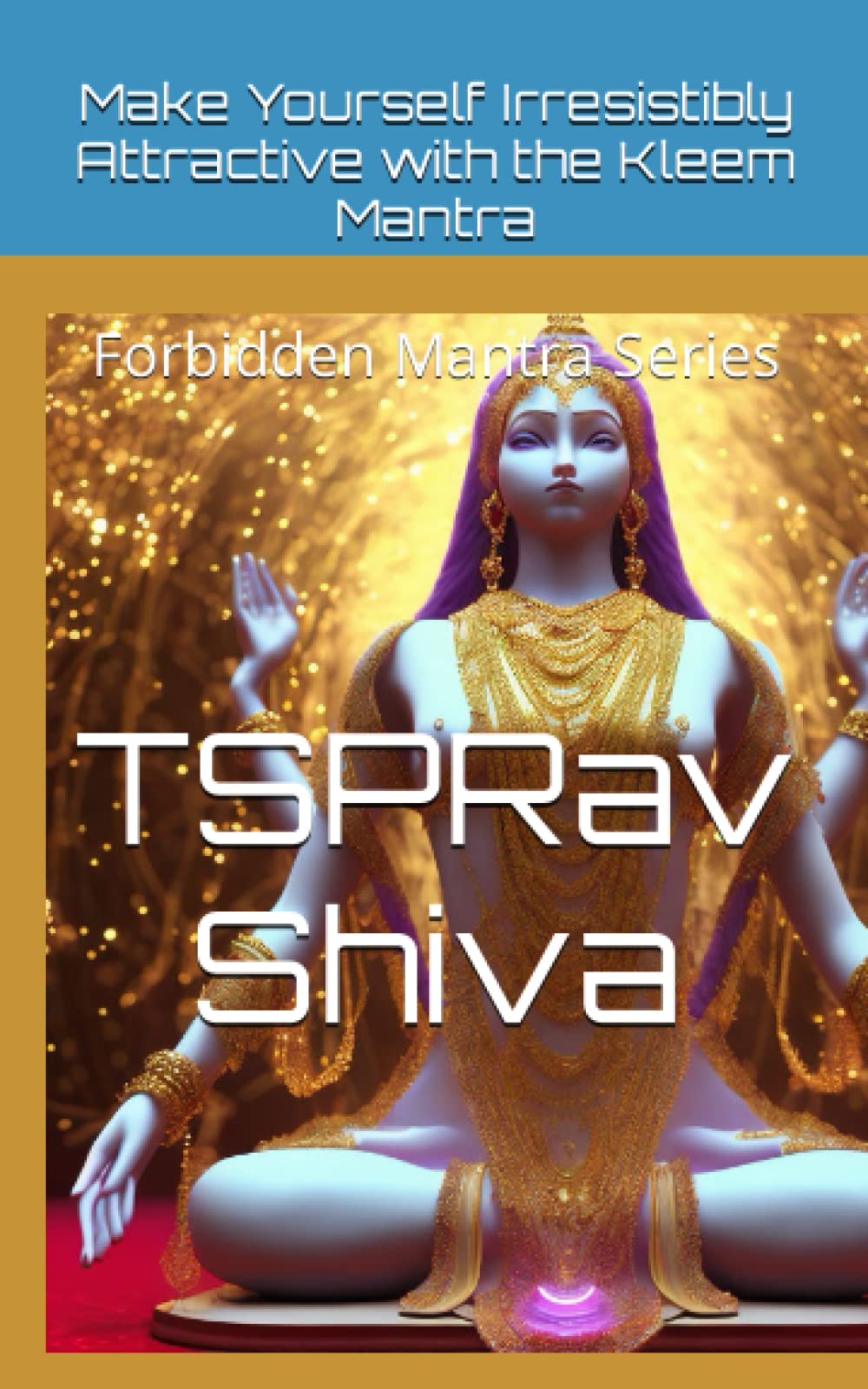 Make Yourself Irresistibly Attractive with the Kleem Mantra, Kamdev Mantra and Kama Sutra: Forbidden Mantra Series